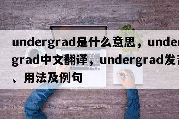 undergrad是什么意思，undergrad中文翻譯，undergrad發(fā)音、用法及例句