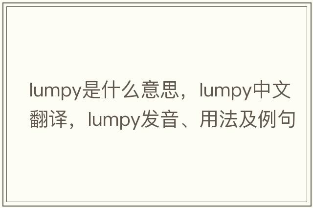 lumpy是什么意思，lumpy中文翻譯，lumpy發(fā)音、用法及例句