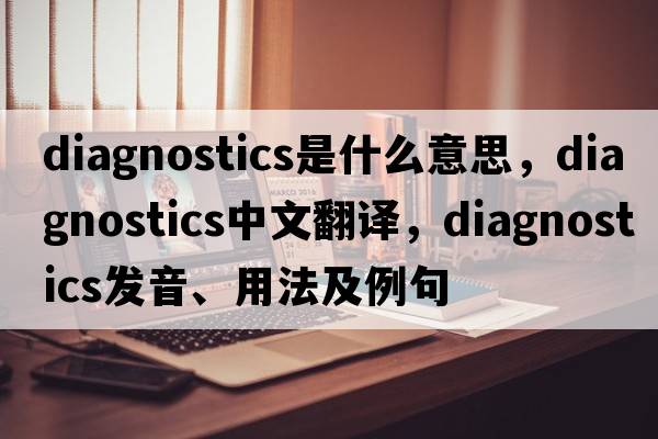 diagnostics是什么意思，diagnostics中文翻譯，diagnostics發(fā)音、用法及例句