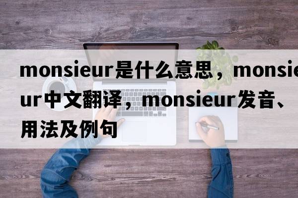 Monsieur是什么意思，Monsieur中文翻譯，Monsieur發(fā)音、用法及例句