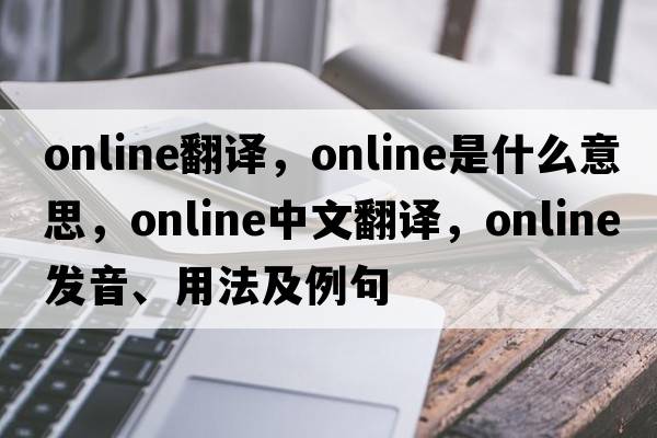 online翻譯，online是什么意思，online中文翻譯，online發(fā)音、用法及例句
