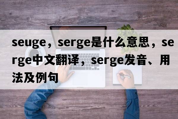 seuge，serge是什么意思，serge中文翻譯，serge發(fā)音、用法及例句
