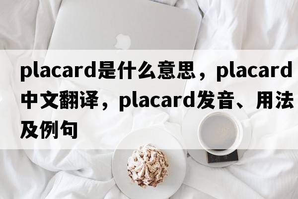 placard是什么意思，placard中文翻譯，placard發(fā)音、用法及例句