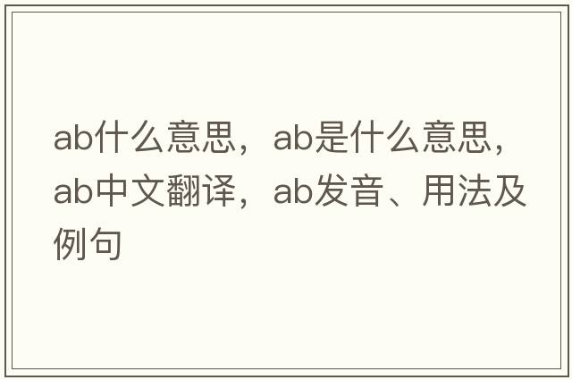 ab什么意思，ab是什么意思，ab中文翻譯，ab發(fā)音、用法及例句