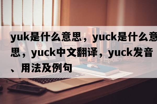 yuk是什么意思，yuck是什么意思，yuck中文翻譯，yuck發(fā)音、用法及例句