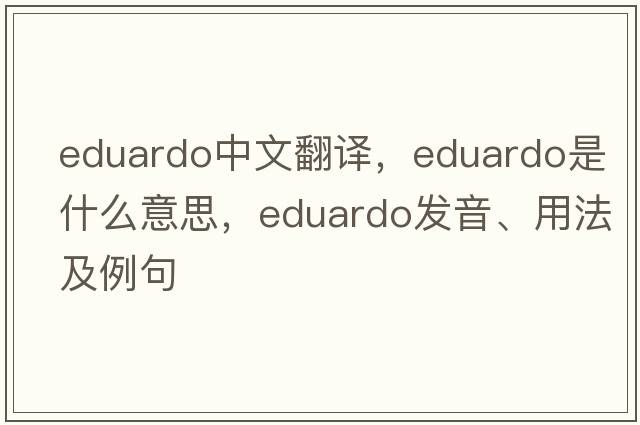 Eduardo中文翻譯，Eduardo是什么意思，Eduardo發(fā)音、用法及例句
