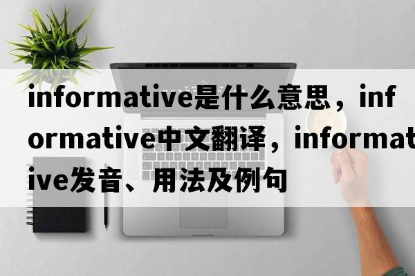 informative是什么意思，informative中文翻譯，informative發(fā)音、用法及例句