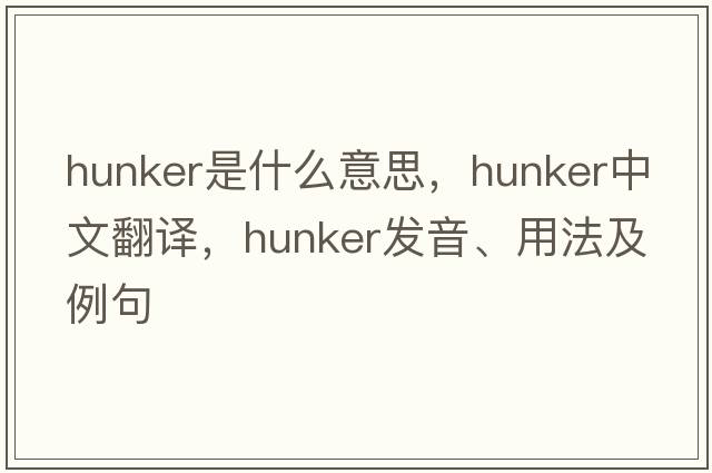 hunker是什么意思，hunker中文翻譯，hunker發(fā)音、用法及例句