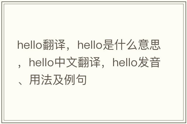 hello翻譯，hello是什么意思，hello中文翻譯，hello發(fā)音、用法及例句