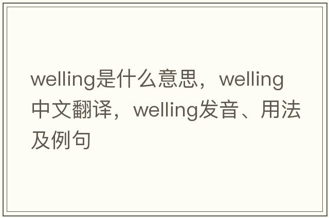 welling是什么意思，welling中文翻譯，welling發(fā)音、用法及例句