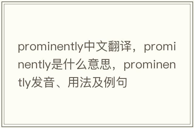 prominently中文翻譯，prominently是什么意思，prominently發(fā)音、用法及例句