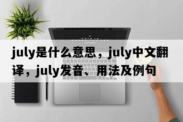 July是什么意思，July中文翻譯，July發(fā)音、用法及例句