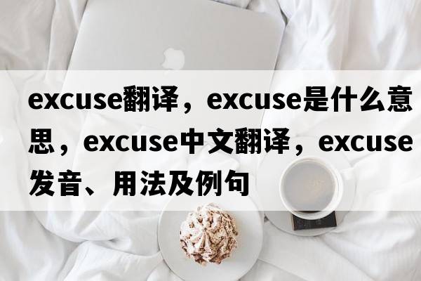 excuse翻譯，excuse是什么意思，excuse中文翻譯，excuse發(fā)音、用法及例句