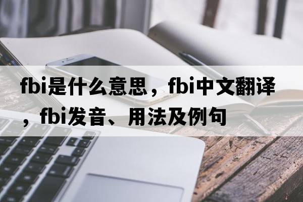 FBI是什么意思，FBI中文翻譯，FBI發(fā)音、用法及例句