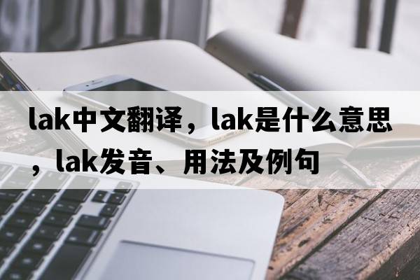lak中文翻譯，lak是什么意思，lak發(fā)音、用法及例句