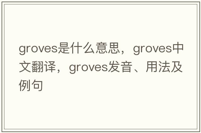 Groves是什么意思，Groves中文翻譯，Groves發(fā)音、用法及例句