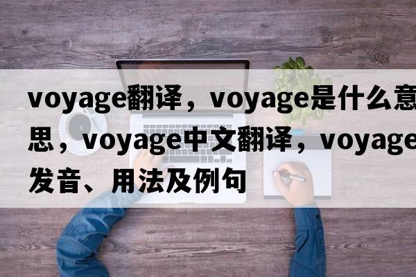 voyage翻譯，voyage是什么意思，voyage中文翻譯，voyage發(fā)音、用法及例句