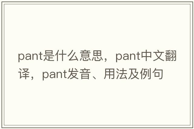 pant是什么意思，pant中文翻譯，pant發(fā)音、用法及例句