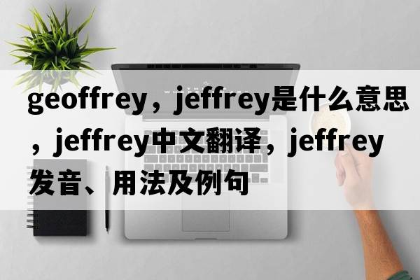 geoffrey，jeffrey是什么意思，jeffrey中文翻譯，jeffrey發(fā)音、用法及例句