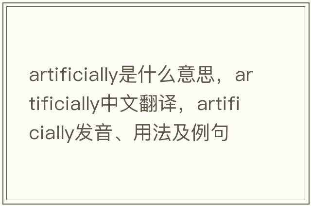 artificially是什么意思，artificially中文翻譯，artificially發(fā)音、用法及例句
