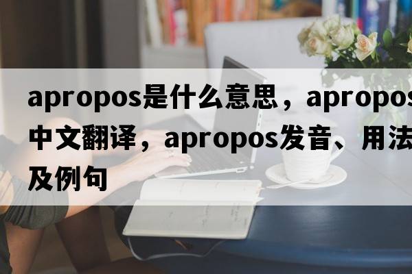 apropos是什么意思，apropos中文翻譯，apropos發(fā)音、用法及例句