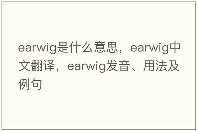 earwig是什么意思，earwig中文翻譯，earwig發(fā)音、用法及例句