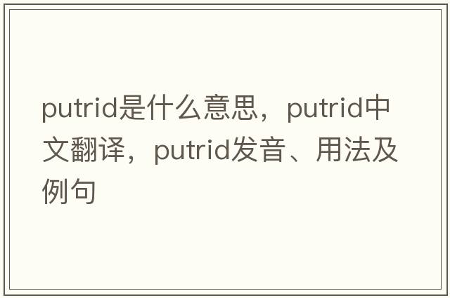 putrid是什么意思，putrid中文翻譯，putrid發(fā)音、用法及例句