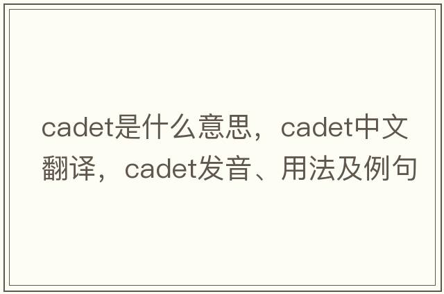 cadet是什么意思，cadet中文翻譯，cadet發(fā)音、用法及例句