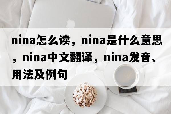 nina怎么讀，nina是什么意思，nina中文翻譯，nina發(fā)音、用法及例句
