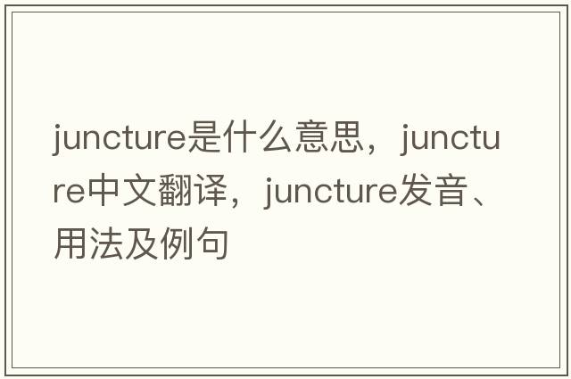 juncture是什么意思，juncture中文翻譯，juncture發(fā)音、用法及例句