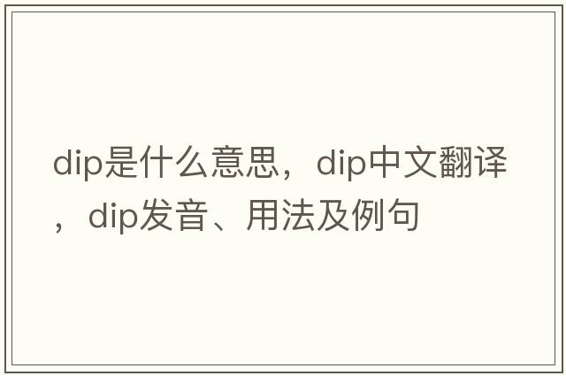 dip是什么意思，dip中文翻譯，dip發(fā)音、用法及例句