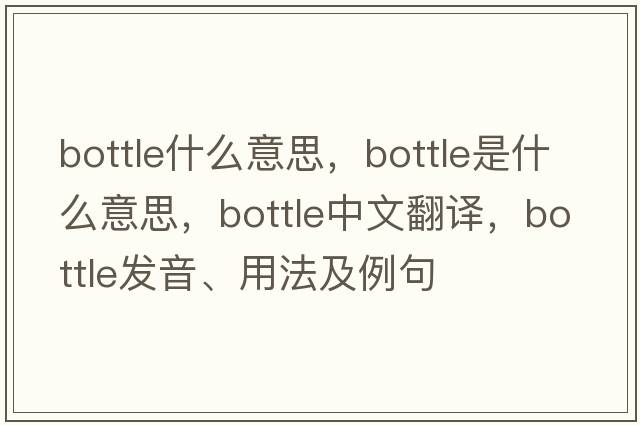 bottle什么意思，bottle是什么意思，bottle中文翻譯，bottle發(fā)音、用法及例句