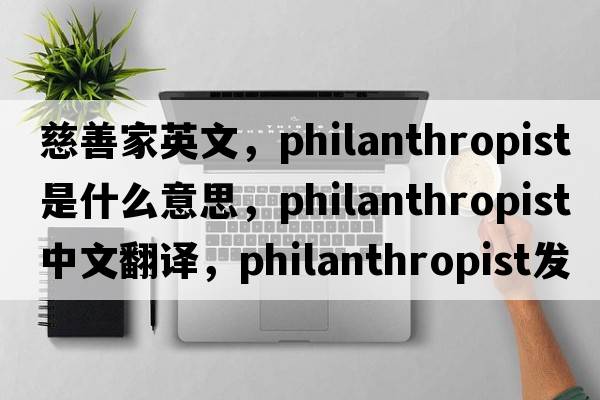 慈善家英文，philanthropist是什么意思，philanthropist中文翻譯，philanthropist發(fā)音、用法及例句