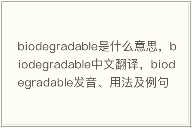 biodegradable是什么意思，biodegradable中文翻譯，biodegradable發(fā)音、用法及例句