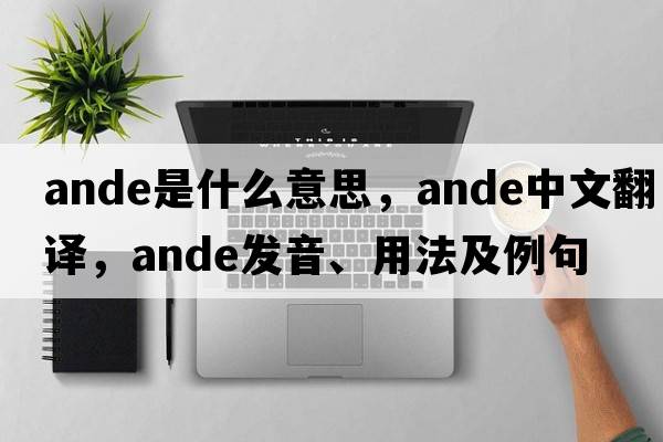 ande是什么意思，ande中文翻譯，ande發(fā)音、用法及例句