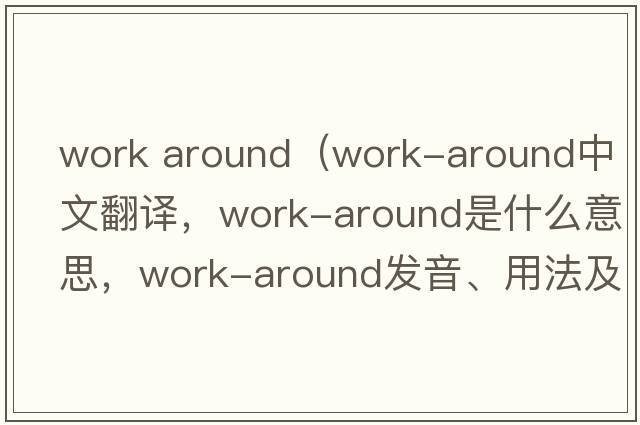 work around（work-around中文翻譯，work-around是什么意思，work-around發(fā)音、用法及例句）