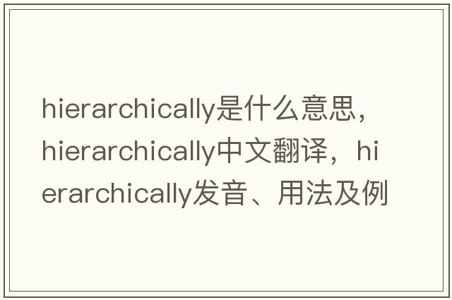 hierarchically是什么意思，hierarchically中文翻譯，hierarchically發(fā)音、用法及例句