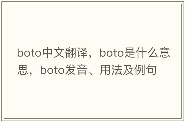 boto中文翻譯，boto是什么意思，boto發(fā)音、用法及例句