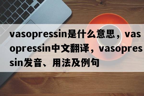 vasopressin是什么意思，vasopressin中文翻譯，vasopressin發(fā)音、用法及例句