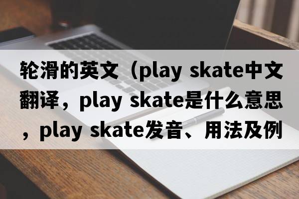 輪滑的英文（play skate中文翻譯，play skate是什么意思，play skate發(fā)音、用法及例句）