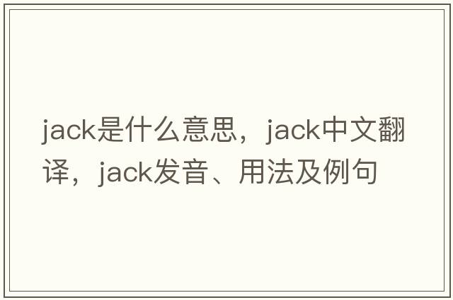 jack是什么意思，jack中文翻譯，jack發(fā)音、用法及例句