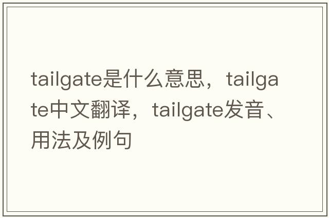 tailgate是什么意思，tailgate中文翻譯，tailgate發(fā)音、用法及例句