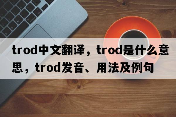 trod中文翻譯，trod是什么意思，trod發(fā)音、用法及例句