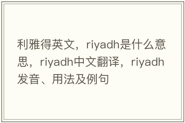 利雅得英文，riyadh是什么意思，riyadh中文翻譯，riyadh發(fā)音、用法及例句