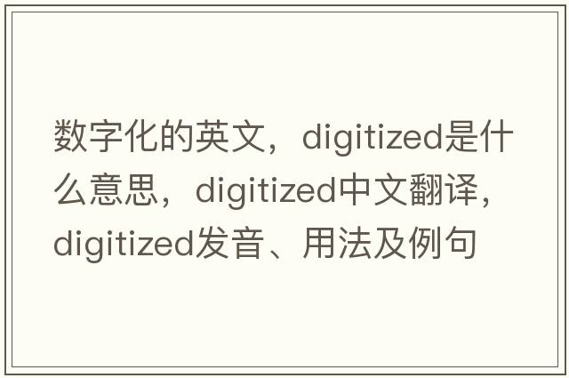 數字化的英文，digitized是什么意思，digitized中文翻譯，digitized發(fā)音、用法及例句