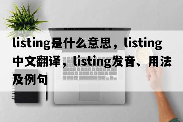 listing是什么意思，listing中文翻譯，listing發(fā)音、用法及例句