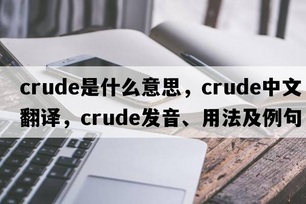 crude是什么意思，crude中文翻譯，crude發(fā)音、用法及例句