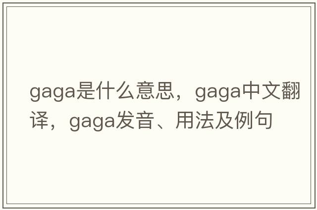gaga是什么意思，gaga中文翻譯，gaga發(fā)音、用法及例句