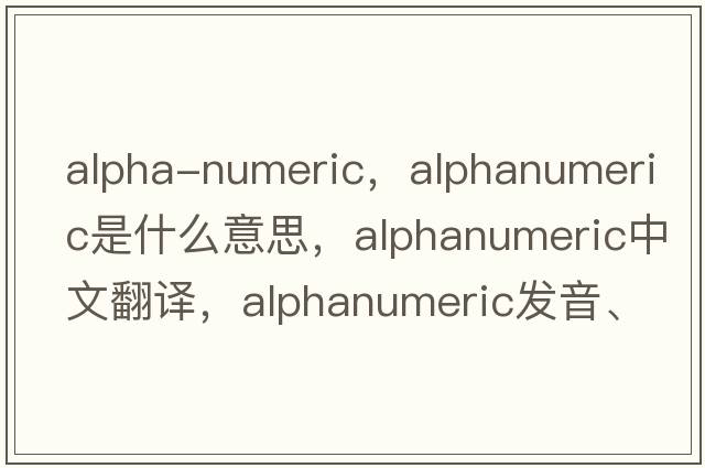 alpha-numeric，alphanumeric是什么意思，alphanumeric中文翻譯，alphanumeric發(fā)音、用法及例句