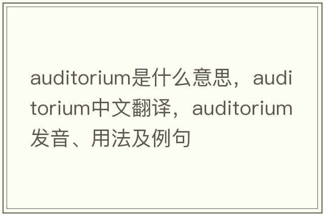 auditorium是什么意思，auditorium中文翻譯，auditorium發(fā)音、用法及例句